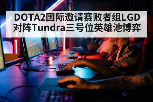 DOTA2国际邀请赛败者组LGD对阵Tundra三号位英雄池博弈