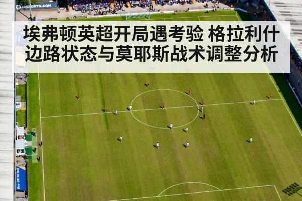 埃弗顿英超开局遇考验 格拉利什边路状态与莫耶斯战术调整分析