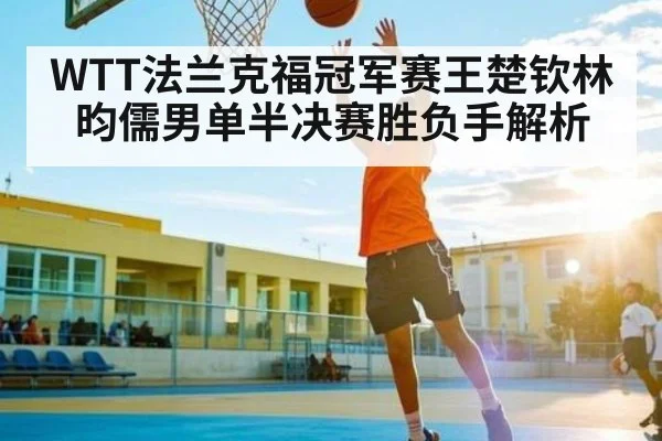 WTT法兰克福冠军赛王楚钦林昀儒男单半决赛胜负手解析